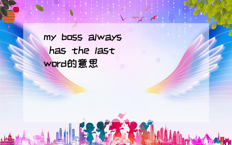 my boss always has the last word的意思