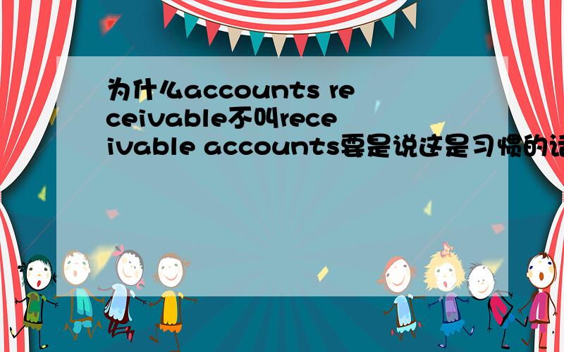 为什么accounts receivable不叫receivable accounts要是说这是习惯的话,那为什么repaid accounts 不是accounts repaid呢?