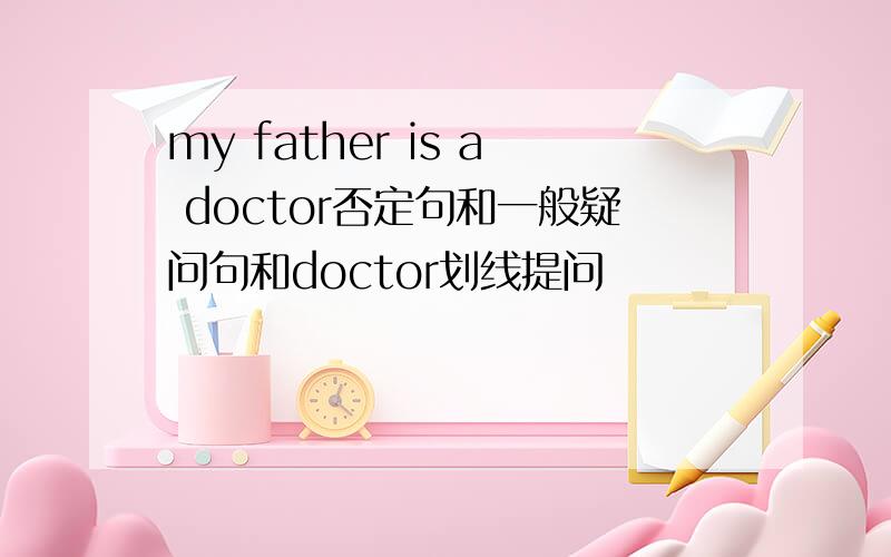 my father is a doctor否定句和一般疑问句和doctor划线提问