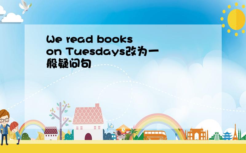 We read books on Tuesdays改为一般疑问句