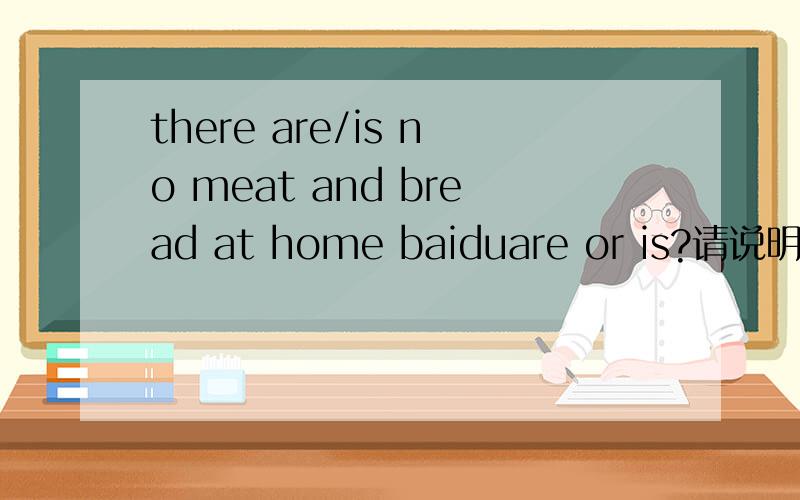 there are/is no meat and bread at home baiduare or is?请说明理由 THANKS