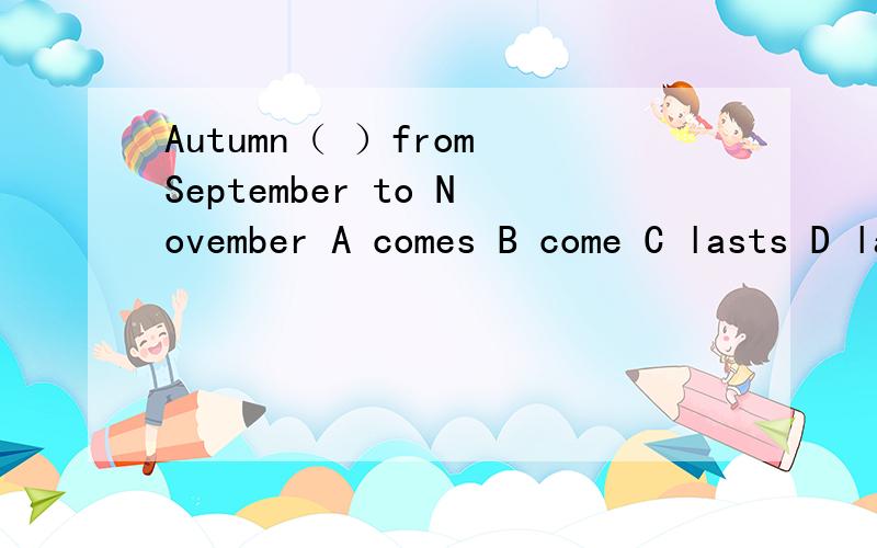 Autumn（ ）from September to November A comes B come C lasts D last