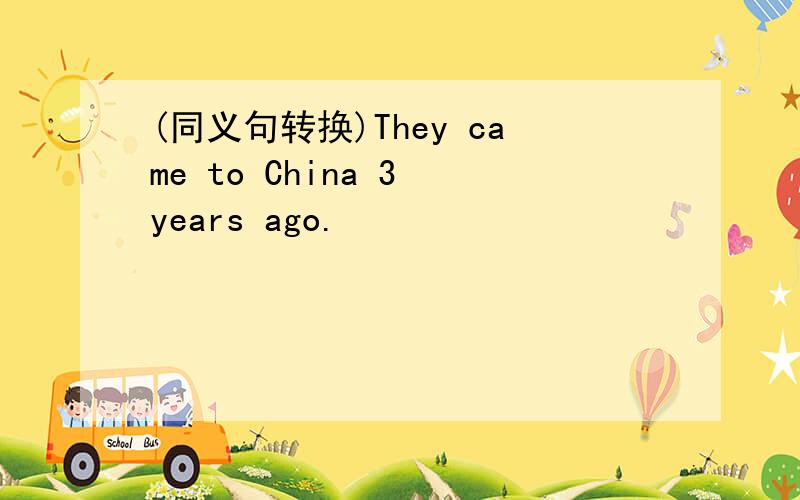 (同义句转换)They came to China 3 years ago.