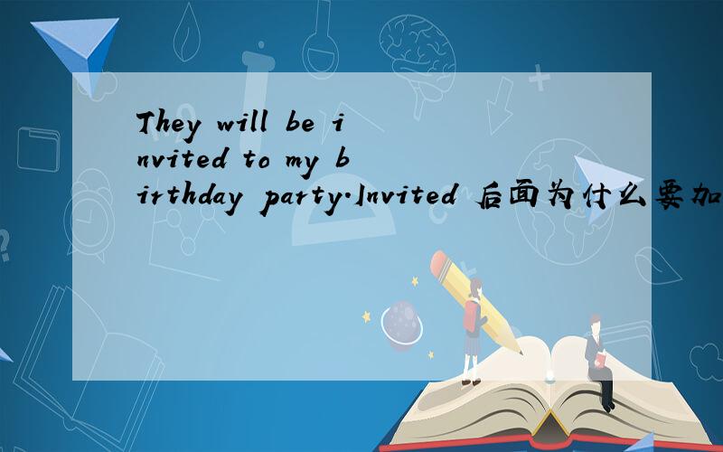 They will be invited to my birthday party.Invited 后面为什么要加to呢?