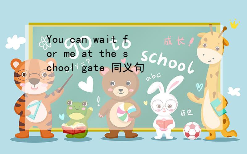 You can wait for me at the school gate 同义句