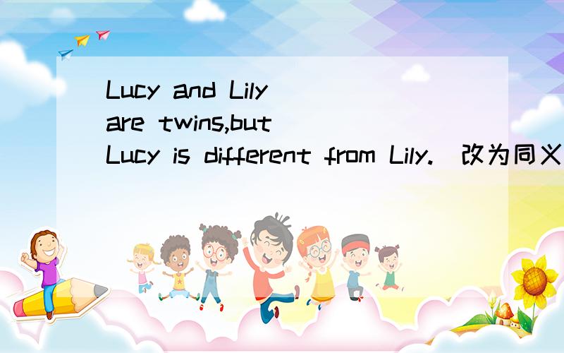 Lucy and Lily are twins,but Lucy is different from Lily.(改为同义句)]Lucy and Lily are twins,but there are some ____ ____ them.