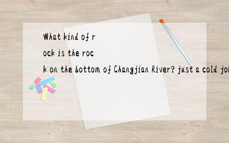 What kind of rock is the rock on the bottom of Changjian River?just a cold joke1.what is the most common surname in the world? ___(_)_2.what is the fourth most populous country in the world? ______(_)__3.what is the fastest land animal in the world?