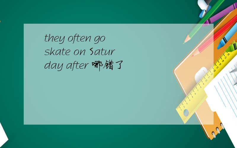 they often go skate on Saturday after 哪错了