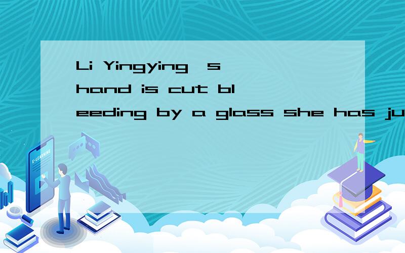 Li Yingying's hand is cut bleeding by a glass she has just broken 什么意思?