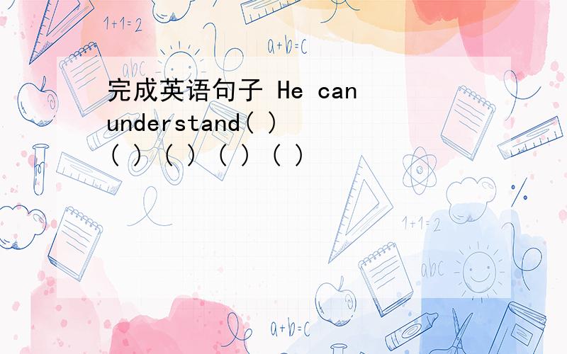完成英语句子 He can understand( ) ( ) ( ) ( ) ( )
