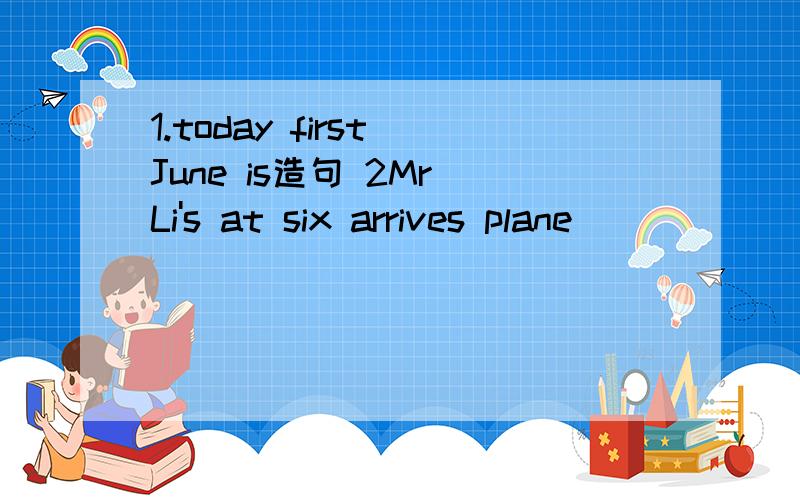 1.today first June is造句 2Mr Li's at six arrives plane