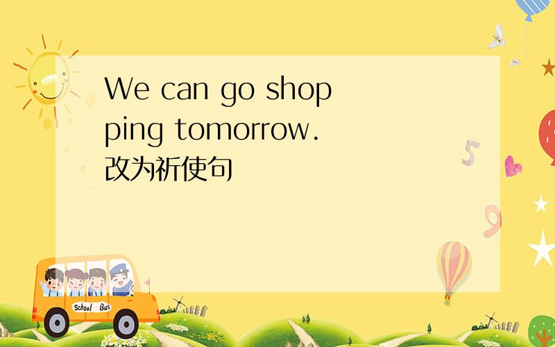 We can go shopping tomorrow.改为祈使句