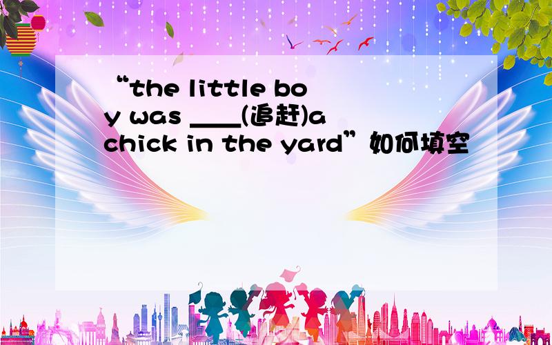 “the little boy was ＿＿(追赶)a chick in the yard”如何填空