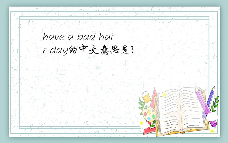 have a bad hair day的中文意思是?