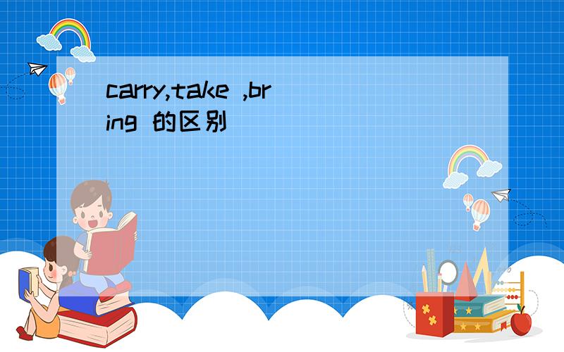 carry,take ,bring 的区别