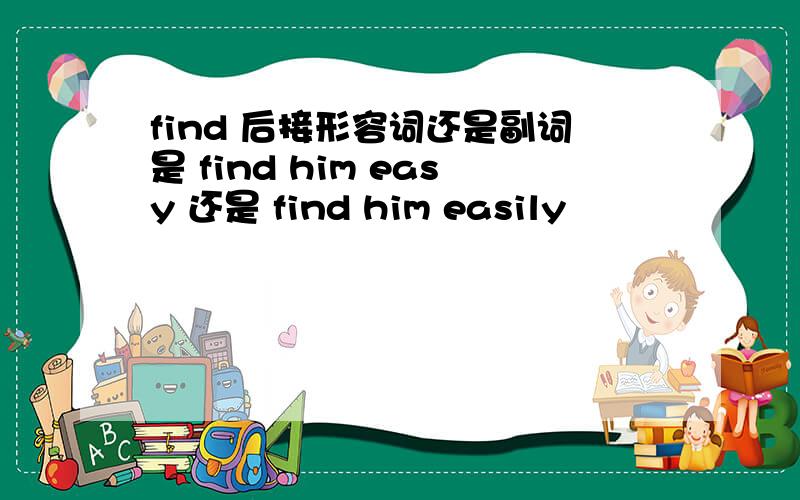 find 后接形容词还是副词是 find him easy 还是 find him easily