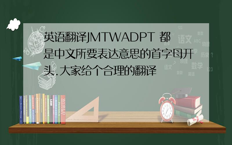 英语翻译JMTWADPT 都是中文所要表达意思的首字母开头.大家给个合理的翻译