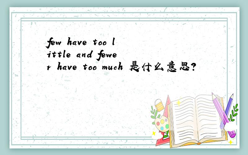 few have too little and fewer have too much 是什么意思?