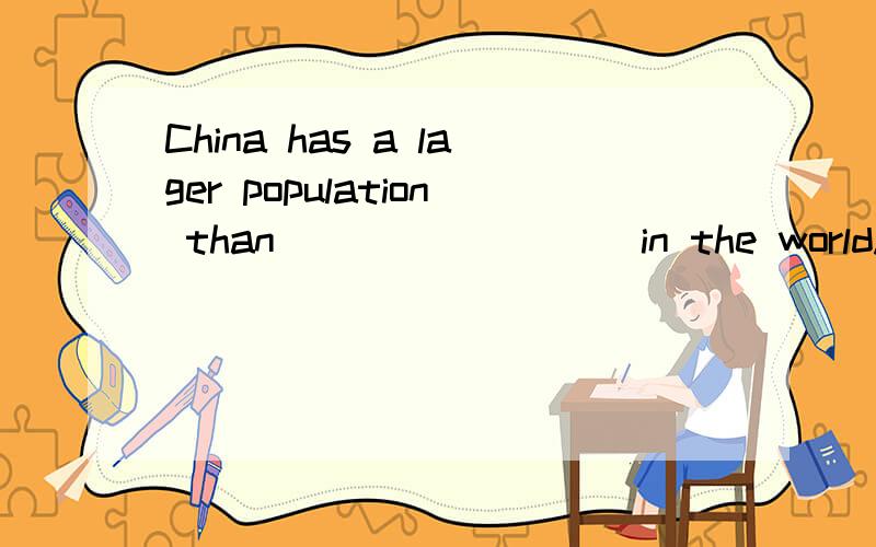 China has a lager population than ________ in the world.填all the country行吗?