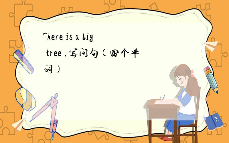 There is a big tree .写问句(四个单词)