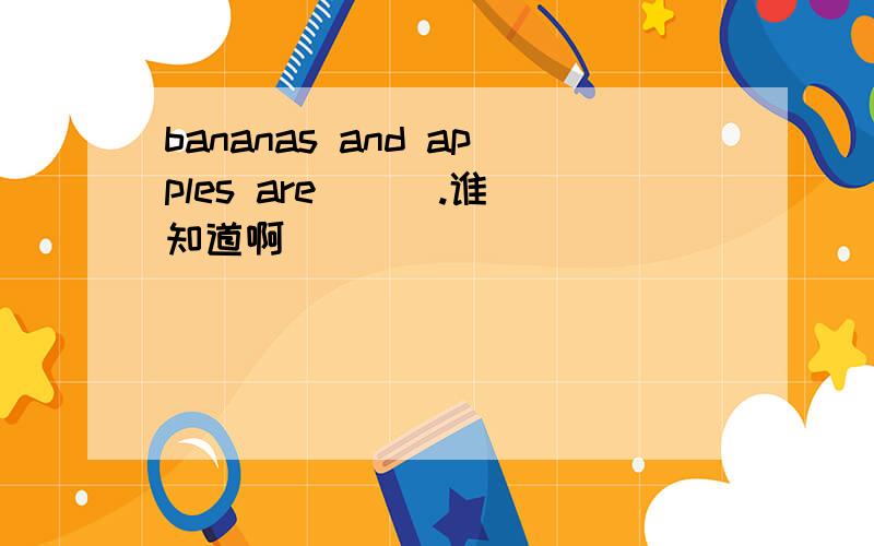 bananas and apples are （ ）.谁知道啊