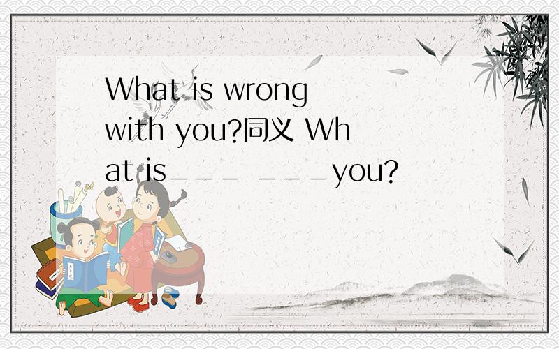 What is wrong with you?同义 What is___ ___you?