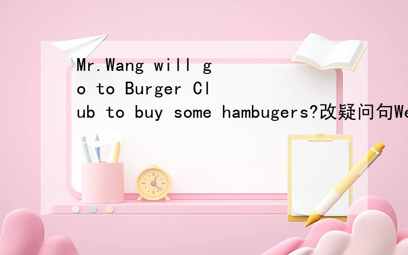 Mr.Wang will go to Burger Club to buy some hambugers?改疑问句We can use cotton to make trousers.cotton划线部分提问I can not decide which trousers i will buy.句意相同