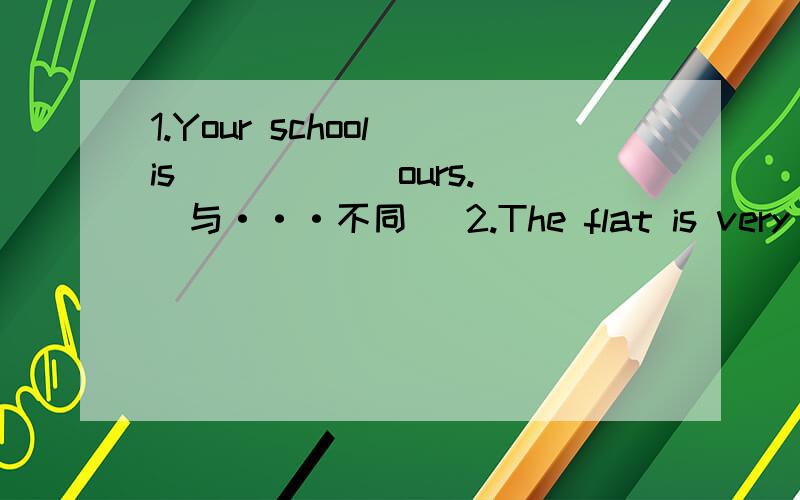 1.Your school is _____ ours.(与···不同） 2.The flat is very large .It has ____(至少）24 rooms.3.Thank you ______.(你的帮助）