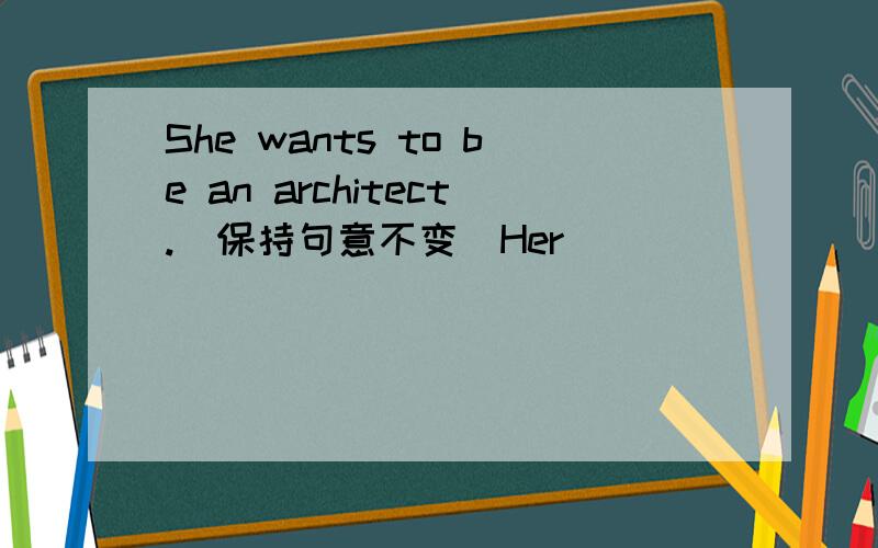She wants to be an architect.(保持句意不变)Her ________ is _______ ______as architect.