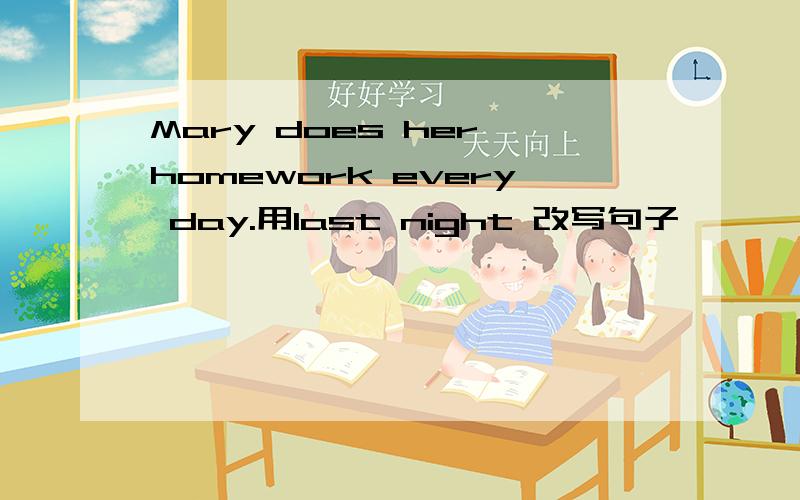 Mary does her homework every day.用last night 改写句子