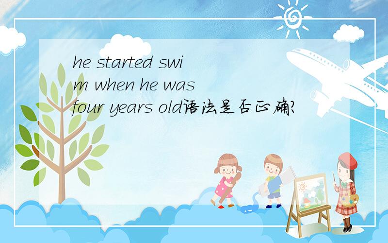 he started swim when he was four years old语法是否正确?
