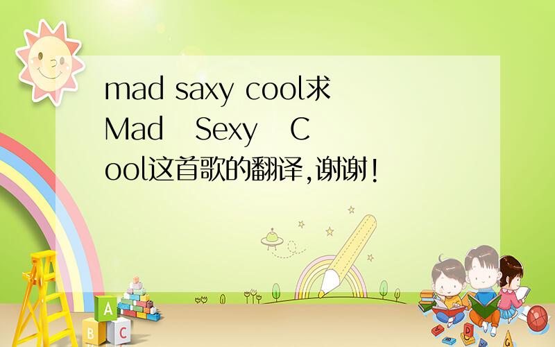 mad saxy cool求Mad   Sexy   Cool这首歌的翻译,谢谢!