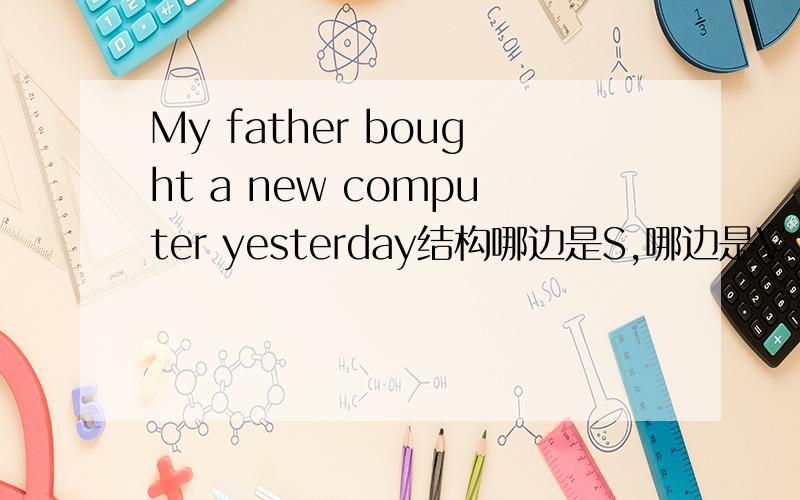 My father bought a new computer yesterday结构哪边是S,哪边是V 还有一些.My friends call me Lele 的结构 同上