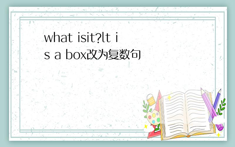 what isit?lt is a box改为复数句