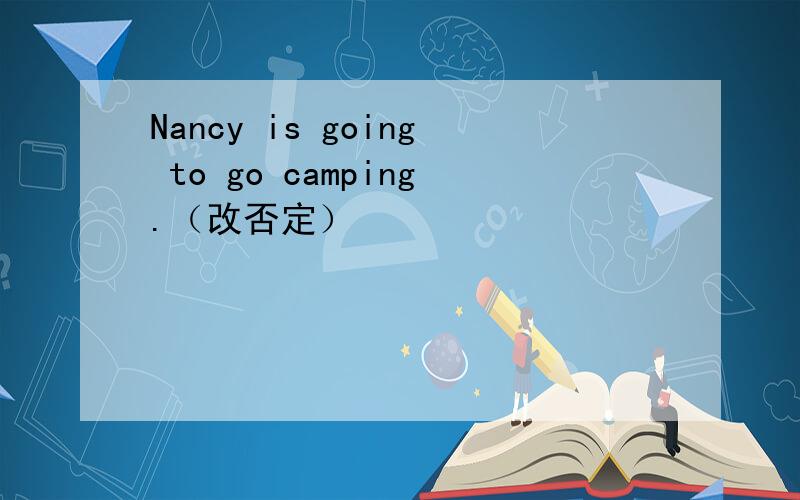Nancy is going to go camping.（改否定）