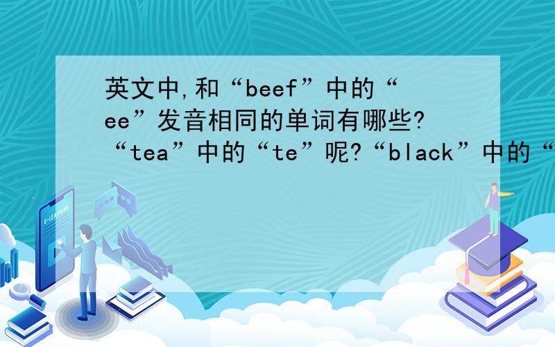 英文中,和“beef”中的“ee”发音相同的单词有哪些?“tea”中的“te”呢?“black”中的“b”呢?还有“brown”中的“b”呢?“clock”中的“c”呢?“our”中的“o”呢?