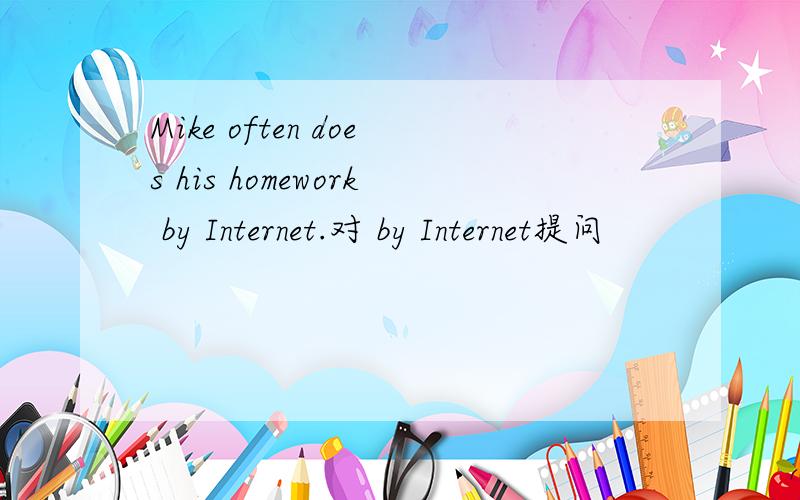 Mike often does his homework by Internet.对 by Internet提问