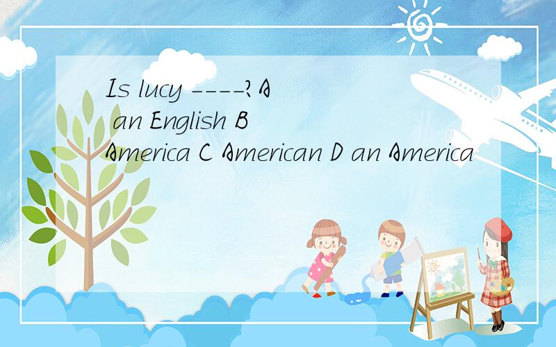 Is lucy ----?A an English B America C American D an America