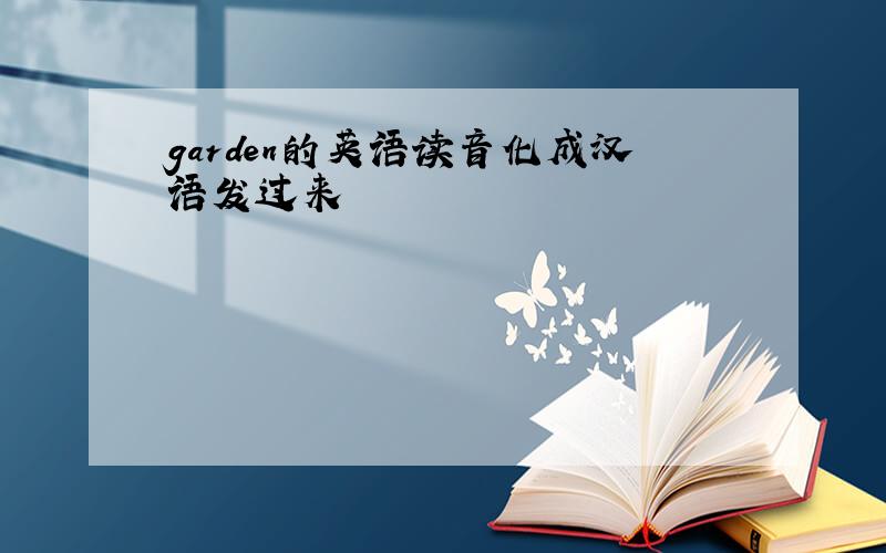 garden的英语读音化成汉语发过来