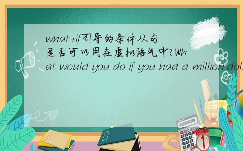 what+if引导的条件从句是否可以用在虚拟语气中?What would you do if you had a million dollars?这句话可否改为:What if you had a million dollars?