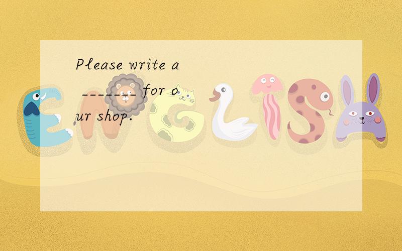 Please write a _______ for our shop.