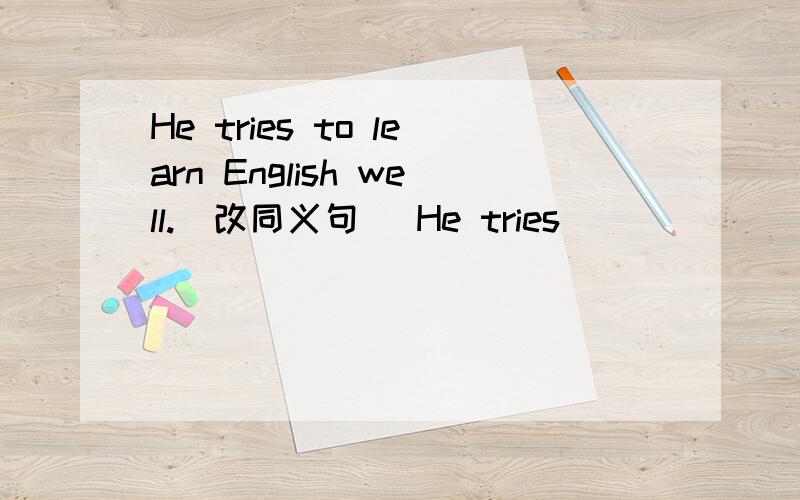 He tries to learn English well.（改同义句） He tries ____ _____ _____ _____English well.