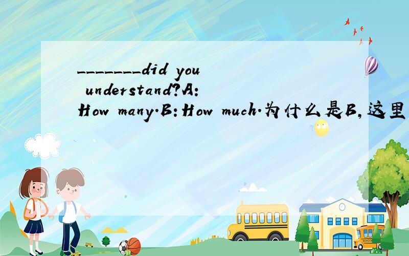 _______did you understand?A:How many.B:How much.为什么是B,这里如何判断是B.