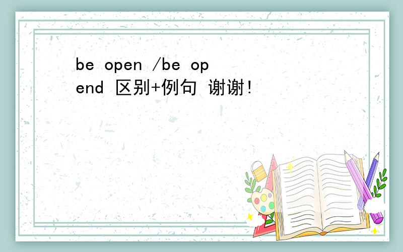 be open /be opend 区别+例句 谢谢!