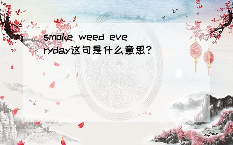 smoke weed everyday这句是什么意思?