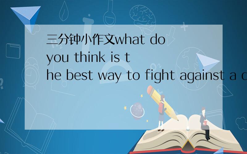 三分钟小作文what do you think is the best way to fight against a disease