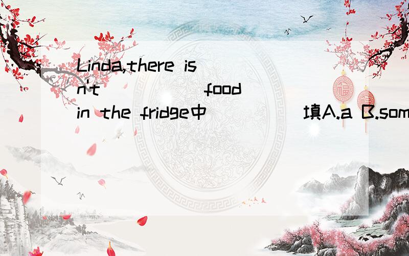 Linda,there isn't _____food in the fridge中_____填A.a B.some C.any选哪一个?