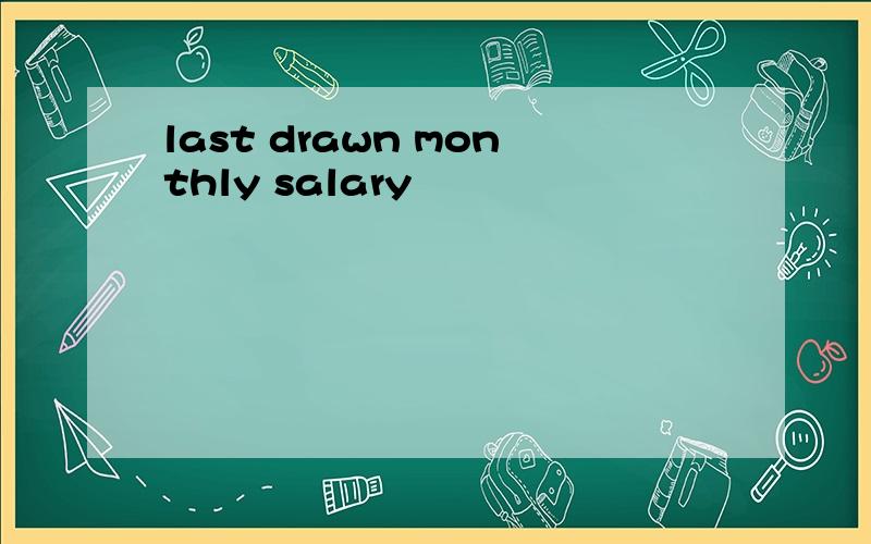 last drawn monthly salary