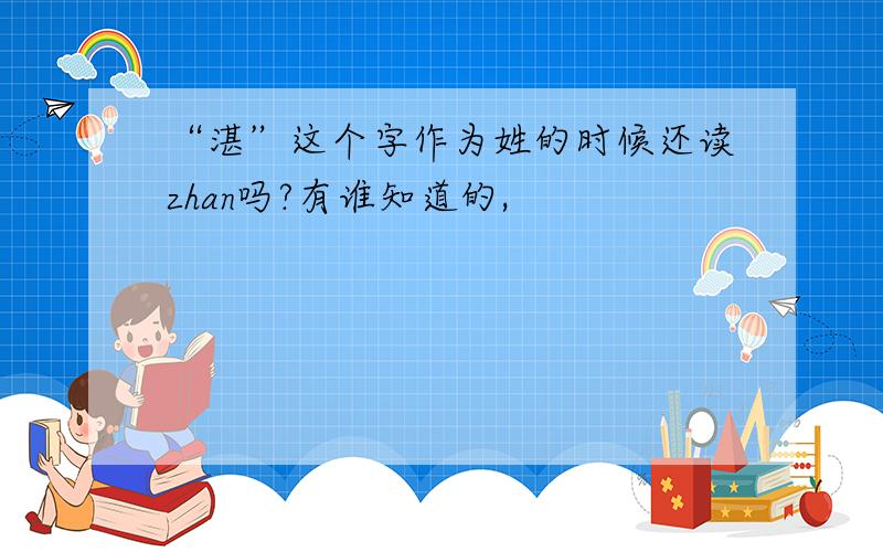 “湛”这个字作为姓的时候还读zhan吗?有谁知道的,