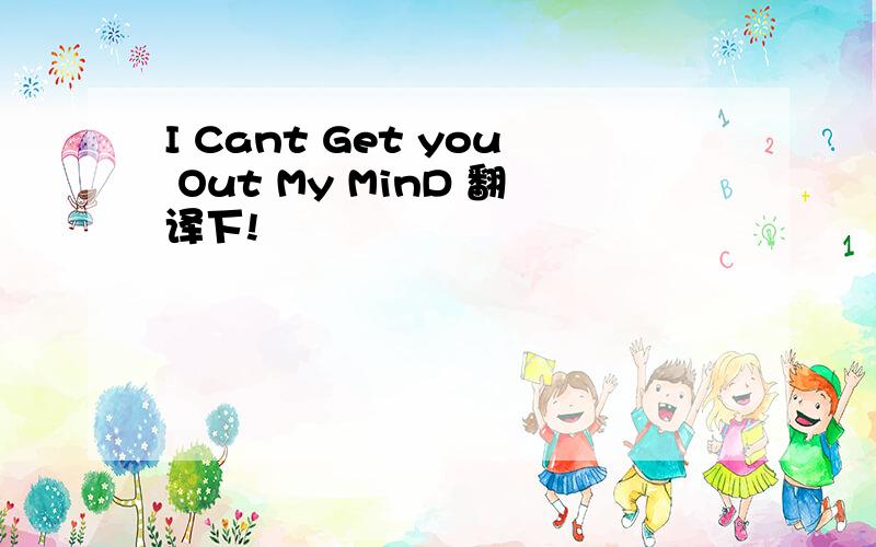 I Cant Get you Out My MinD 翻译下!
